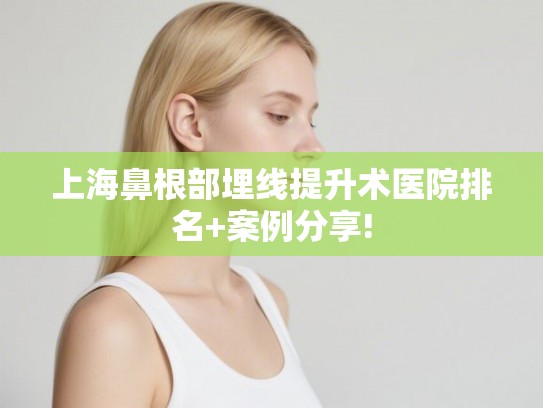 上海鼻根部埋线提升术医院排名+案例分享!