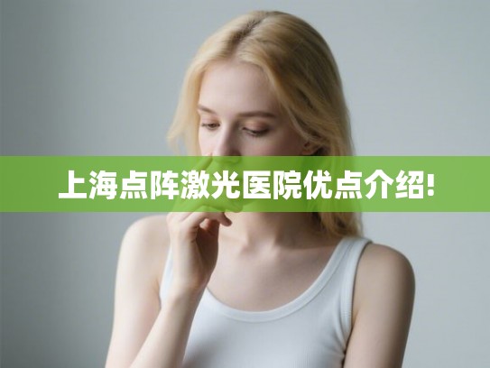上海点阵激光医院优点介绍! 上海点阵激光医院优点介绍!