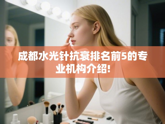成都水光针抗衰排名前5的专业机构介绍! 成都水光针抗衰排名前5的专业机构介绍!
