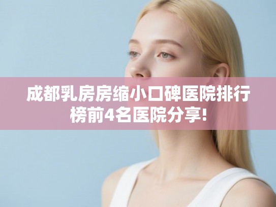 成都乳房房缩小口碑医院排行榜前4名医院分享! 成都乳房房缩小口碑医院排行榜前4名医院分享!