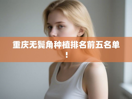重庆无鬓角种植排名前五名单!