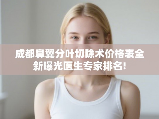 成都鼻翼分叶切除术价格表全新曝光医生专家排名! 成都鼻翼分叶切除术价格表全新曝光医生专家排名!