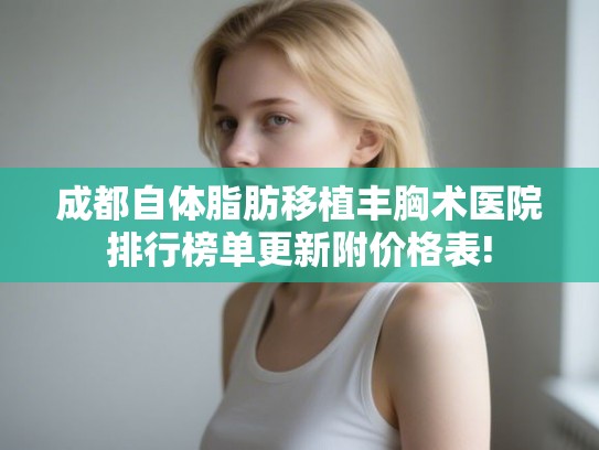 成都自体脂肪移植丰胸术医院排行榜单更新附价格表!