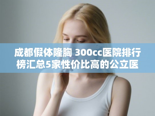 成都假体隆胸 300cc医院排行榜汇总5家性价比高的公立医院!