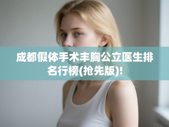 成都假体手术丰胸公立医生排名行榜(抢先版)! 成都假体手术丰胸公立医生排名行榜(抢先版)!