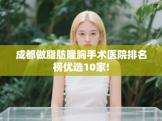 成都做脂肪隆胸手术医院排名榜优选10家! 成都做脂肪隆胸手术医院排名榜优选10家!