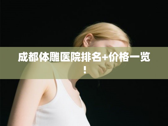 成都体雕医院排名+价格一览!
