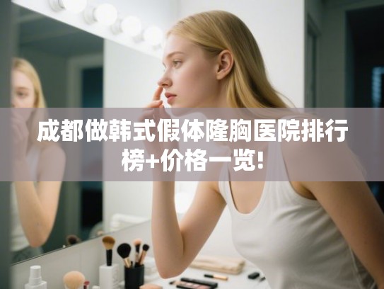 成都做韩式假体隆胸医院排行榜+价格一览!