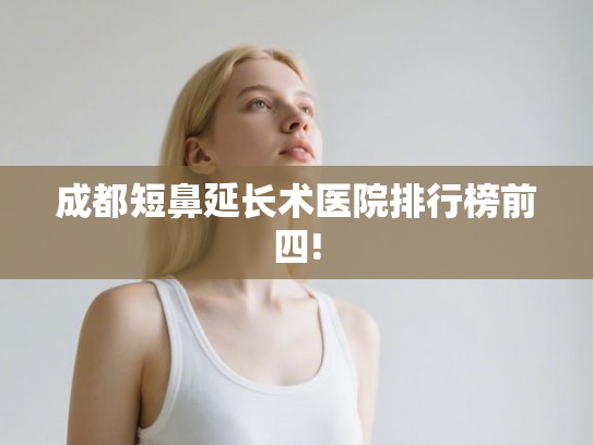 成都短鼻延长术医院排行榜前四!