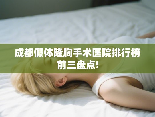 成都假体隆胸手术医院排行榜前三盘点! 成都假体隆胸手术医院排行榜前三盘点!
