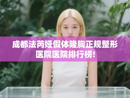 成都法芮娅假体隆胸正规整形医院医院排行榜!
