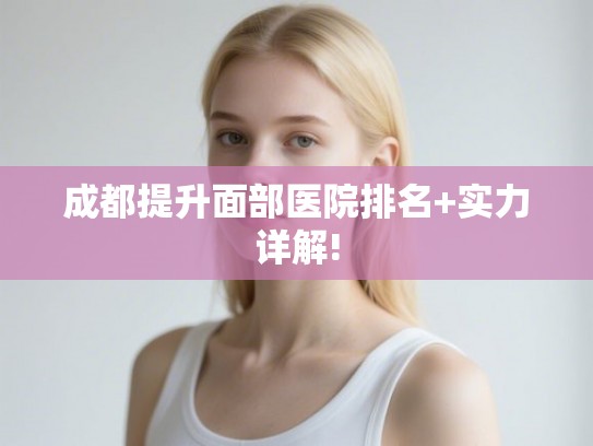 成都提升面部医院排名+实力详解!