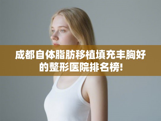 成都自体脂肪移植填充丰胸好的整形医院排名榜!