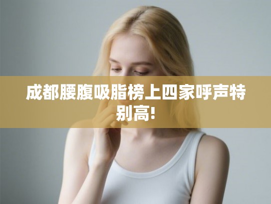 成都腰腹吸脂榜上四家呼声特别高!