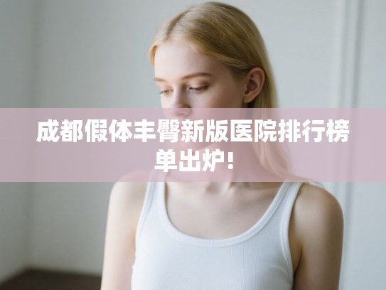 成都假体丰臀新版医院排行榜单出炉! 成都假体丰臀新版医院排行榜单出炉!