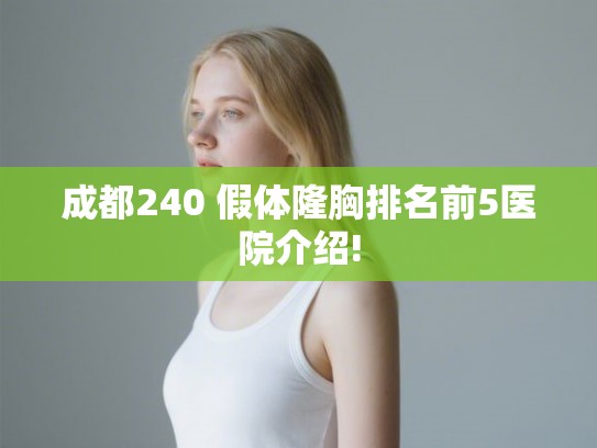 成都240 假体隆胸排名前5医院介绍! 成都240 假体隆胸排名前5医院介绍!