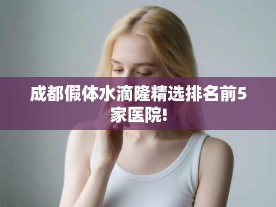 成都假体水滴隆精选排名前5家医院! 成都假体水滴隆精选排名前5家医院!