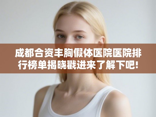 成都合资丰胸假体医院医院排行榜单揭晓戳进来了解下吧! 成都合资丰胸假体医院医院排行榜单揭晓戳进来了解下吧!