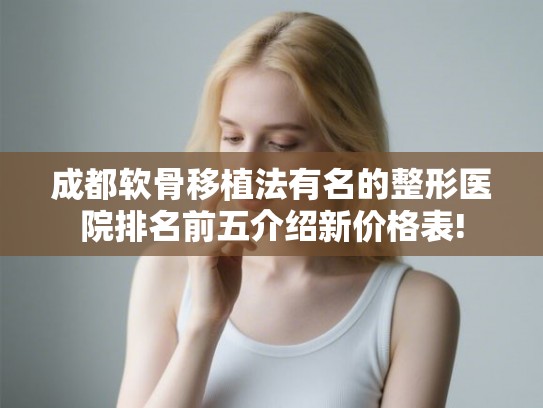 成都软骨移植法有名的整形医院排名前五介绍新价格表!