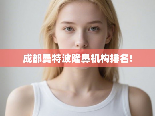 成都曼特波隆鼻机构排名! 成都曼特波隆鼻机构排名!