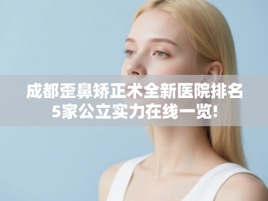 成都歪鼻矫正术全新医院排名5家公立实力在线一览!