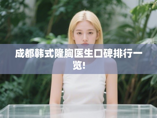 成都韩式隆胸医生口碑排行一览! 成都韩式隆胸医生口碑排行一览!