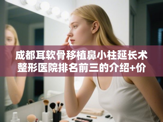 成都耳软骨移植鼻小柱延长术整形医院排名前三的介绍+价钱参考!