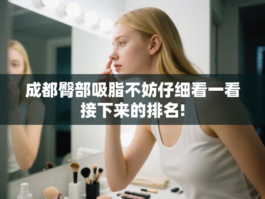 成都臀部吸脂不妨仔细看一看接下来的排名! 成都臀部吸脂不妨仔细看一看接下来的排名!