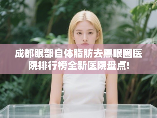 成都眼部自体脂肪去黑眼圈医院排行榜全新医院盘点!
