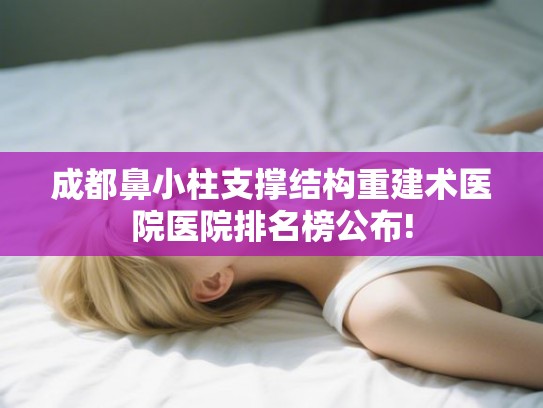 成都鼻小柱支撑结构重建术医院医院排名榜公布! 成都鼻小柱支撑结构重建术医院医院排名榜公布!