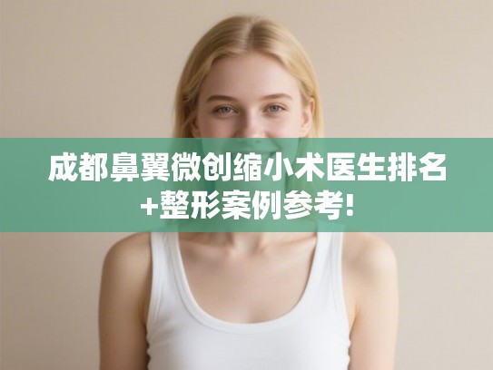 成都鼻翼微创缩小术医生排名+整形案例参考!