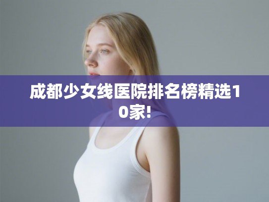 成都少女线医院排名榜精选10家!