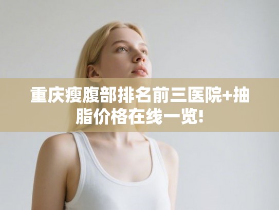 重庆瘦腹部排名前三医院+抽脂价格在线一览!