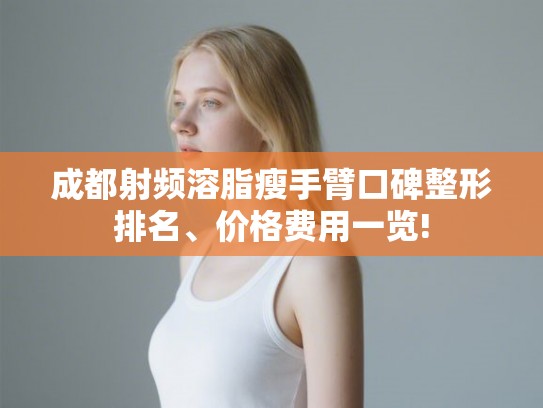 成都射频溶脂瘦手臂口碑整形排名、价格费用一览! 成都射频溶脂瘦手臂口碑整形排名、价格费用一览!