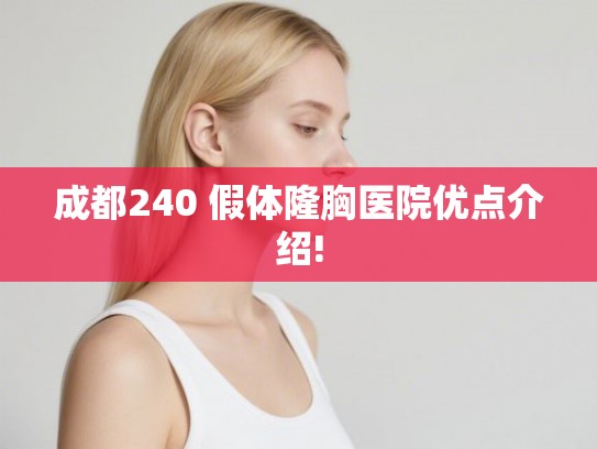 成都240 假体隆胸医院优点介绍! 成都240 假体隆胸医院优点介绍!