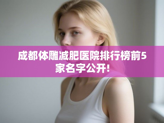 成都体雕减肥医院排行榜前5家名字公开! 成都体雕减肥医院排行榜前5家名字公开!