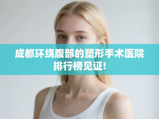 成都环绕腹部的塑形手术医院排行榜见证! 成都环绕腹部的塑形手术医院排行榜见证!