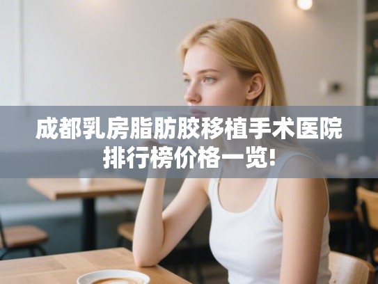 成都乳房脂肪胶移植手术医院排行榜价格一览!