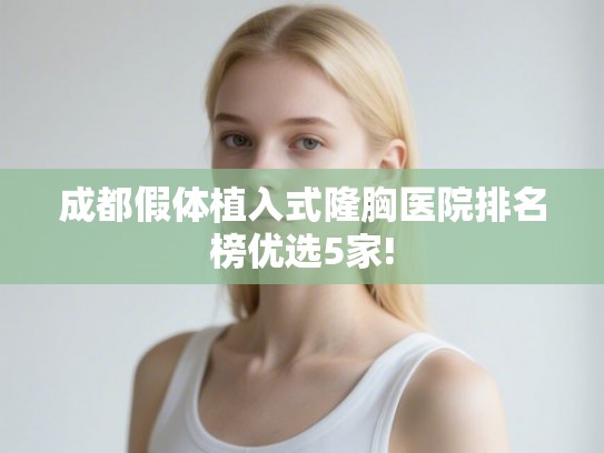 成都假体植入式隆胸医院排名榜优选5家!