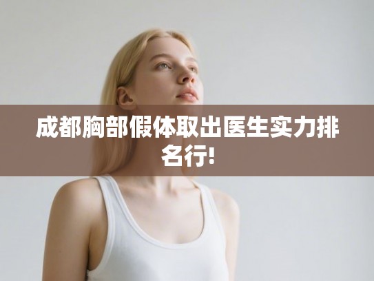 成都胸部假体取出医生实力排名行! 成都胸部假体取出医生实力排名行!