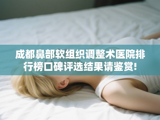 成都鼻部软组织调整术医院排行榜口碑评选结果请鉴赏! 成都鼻部软组织调整术医院排行榜口碑评选结果请鉴赏!