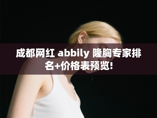 成都网红 abbily 隆胸专家排名+价格表预览!