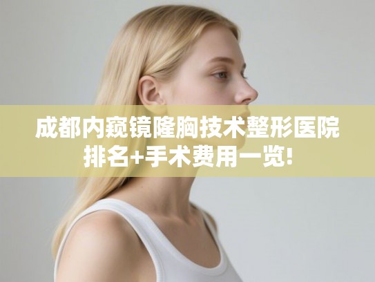 成都内窥镜隆胸技术整形医院排名+手术费用一览! 成都内窥镜隆胸技术整形医院排名+手术费用一览!
