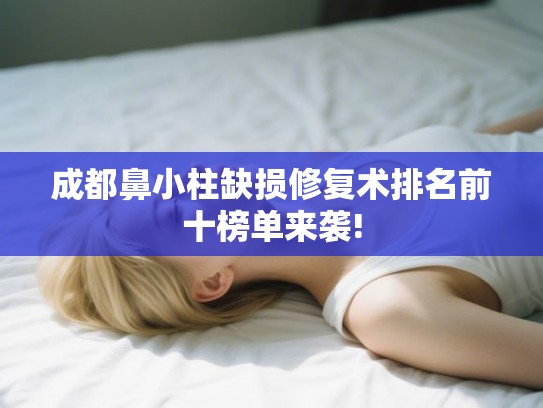 成都鼻小柱缺损修复术排名前十榜单来袭! 成都鼻小柱缺损修复术排名前十榜单来袭!