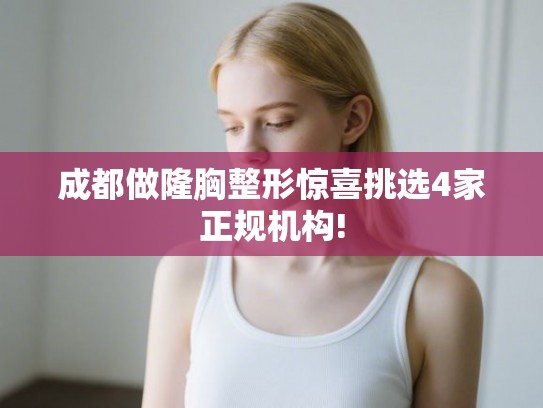 成都做隆胸整形惊喜挑选4家正规机构!