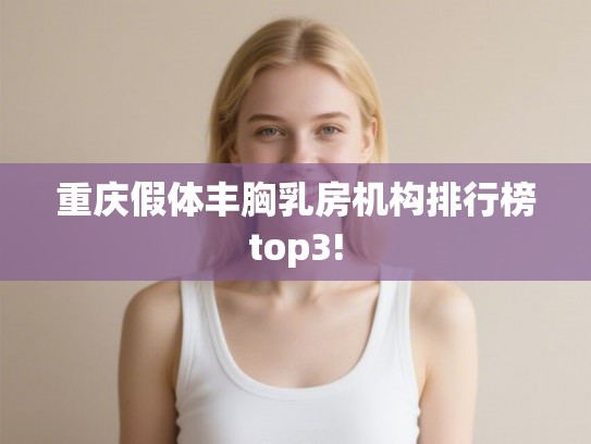 重庆假体丰胸乳房机构排行榜top3!