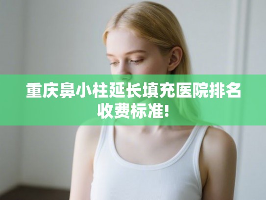 重庆鼻小柱延长填充医院排名收费标准!