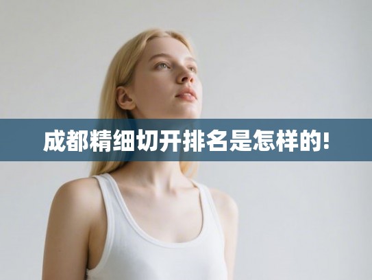 成都精细切开排名是怎样的!