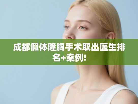 成都假体隆胸手术取出医生排名+案例! 成都假体隆胸手术取出医生排名+案例!
