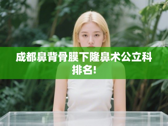 成都鼻背骨膜下隆鼻术公立科排名! 成都鼻背骨膜下隆鼻术公立科排名!